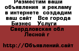 Разместим ваши объявления  и рекламу в интернете, создадим ваш сайт - Все города Бизнес » Услуги   . Свердловская обл.,Лесной г.